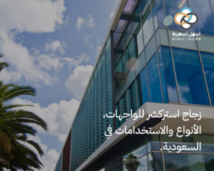 زجاج استركشر للواجهات، الأنواع والاستخدامات في السعودية